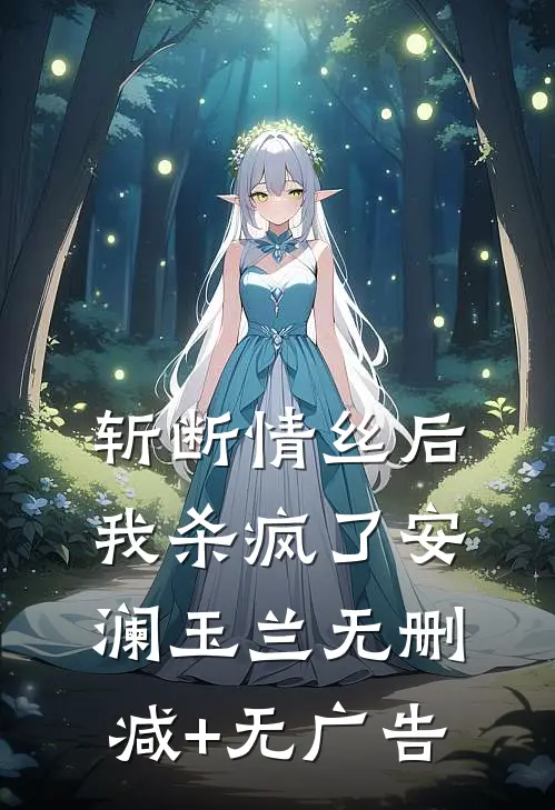 斩断情丝后，我杀疯了安澜玉兰无删减+无广告