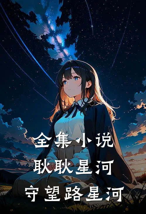全集小说耿耿星河：守望路星河