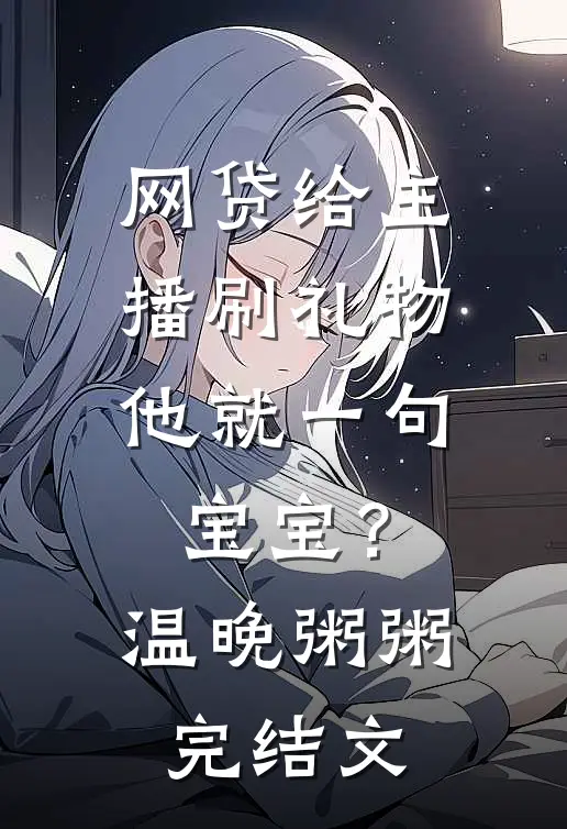 网贷给主播刷礼物，他就一句宝宝？温晚粥粥完结文