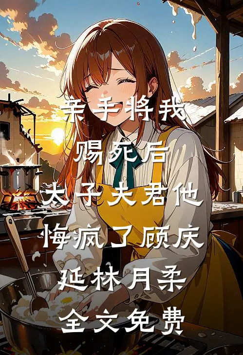 亲手将我赐死后，太子夫君他悔疯了顾庆延林月柔全文免费