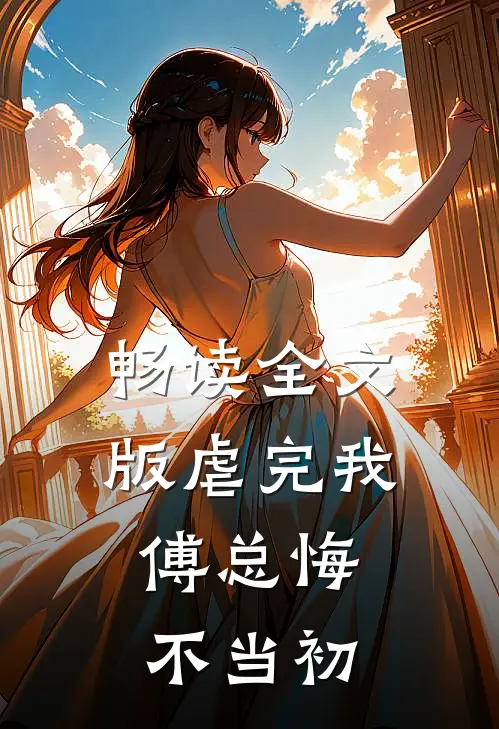 畅读全文版虐完我，傅总悔不当初