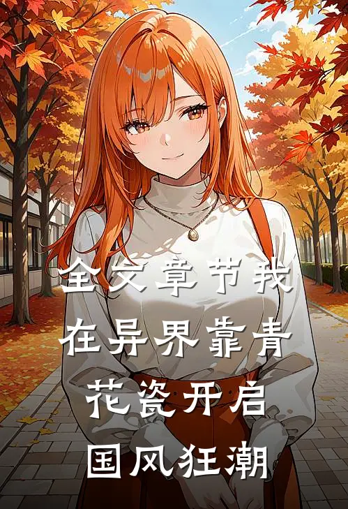 全文章节我在异界靠青花瓷开启国风狂潮