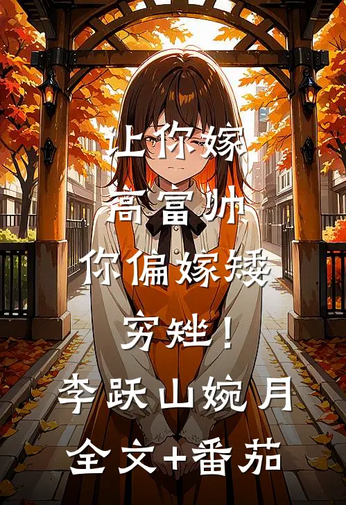 让你嫁高富帅，你偏嫁矮穷矬！李跃山婉月全文+番茄