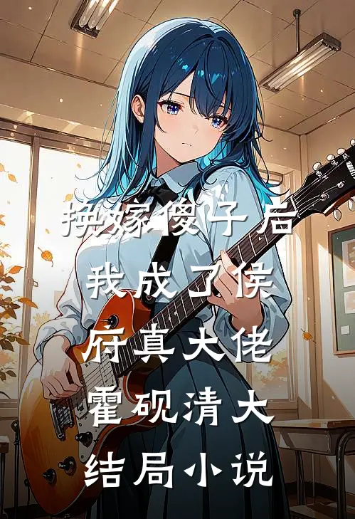 换嫁傻子后我成了侯府真大佬霍砚清大结局小说