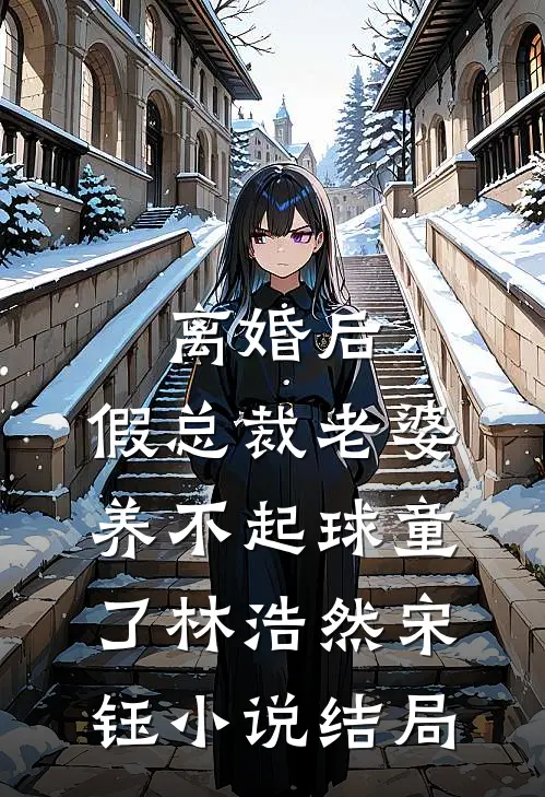 离婚后，假总裁老婆养不起球童了林浩然宋钰小说结局
