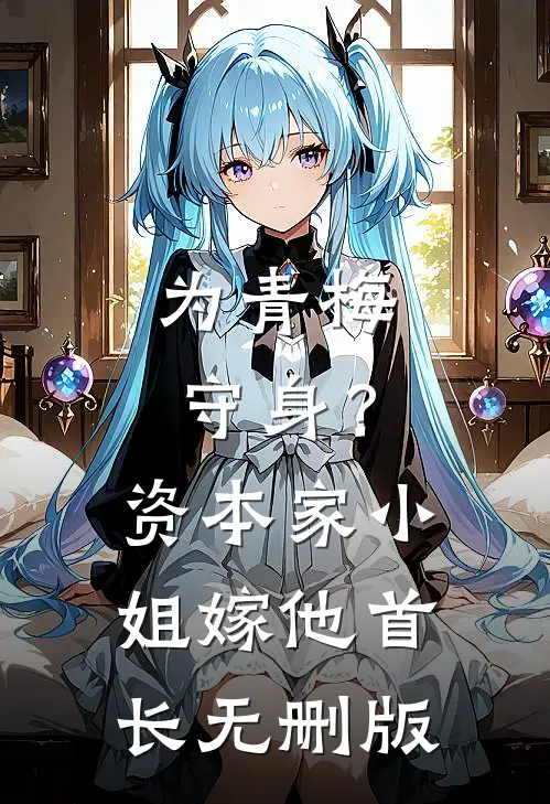 为青梅守身？资本家小姐嫁他首长无删版