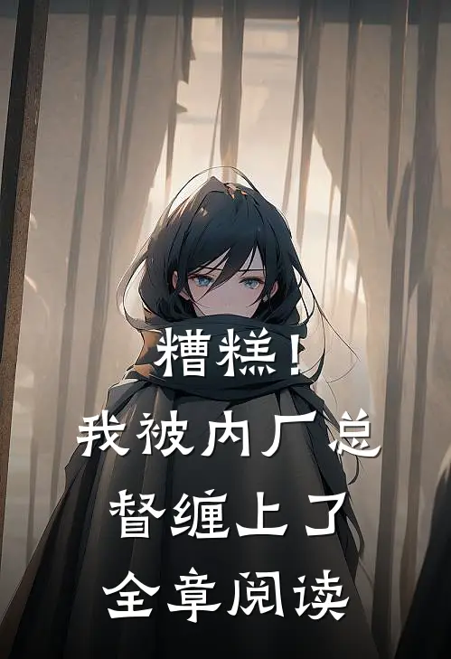糟糕！我被内厂总督缠上了全章阅读