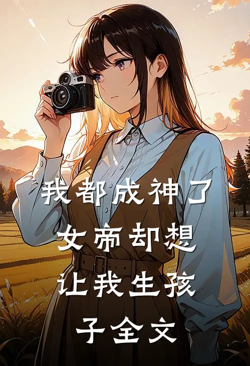 我都成神了,女帝却想让我生孩子全文免费阅读
