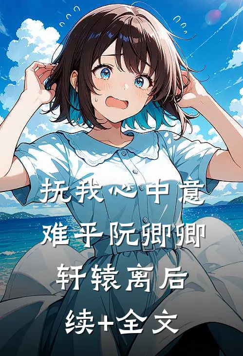 抚我心中意难平阮卿卿轩辕离后续+全文