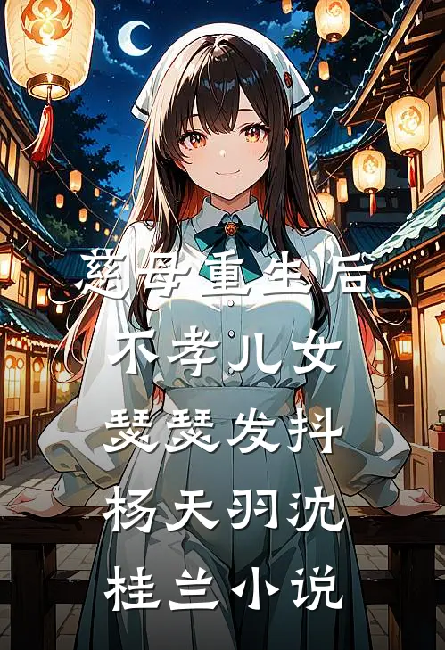 慈母重生后，不孝儿女瑟瑟发抖杨天羽沈桂兰小说