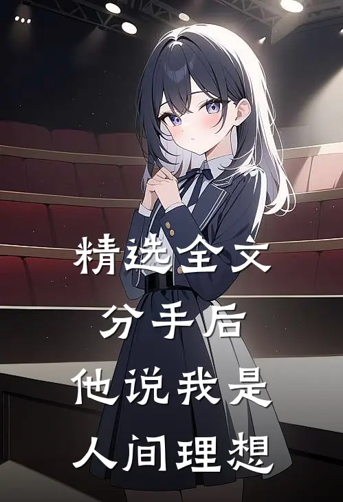 精选全文分手后，他说我是人间理想