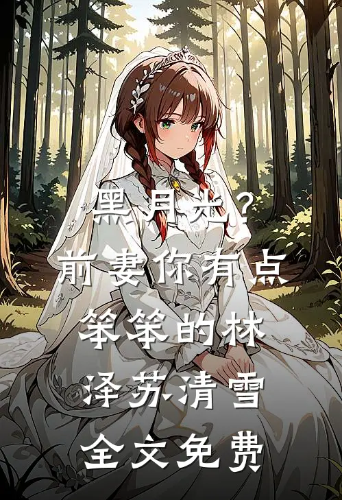 黑月光？前妻你有点笨笨的林泽苏清雪全文免费