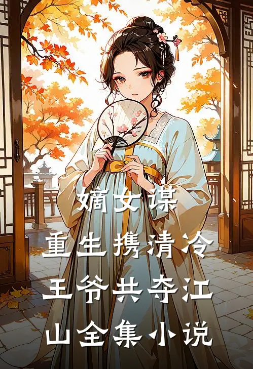 嫡女谋重生携清冷王爷共夺江山全集免费阅读