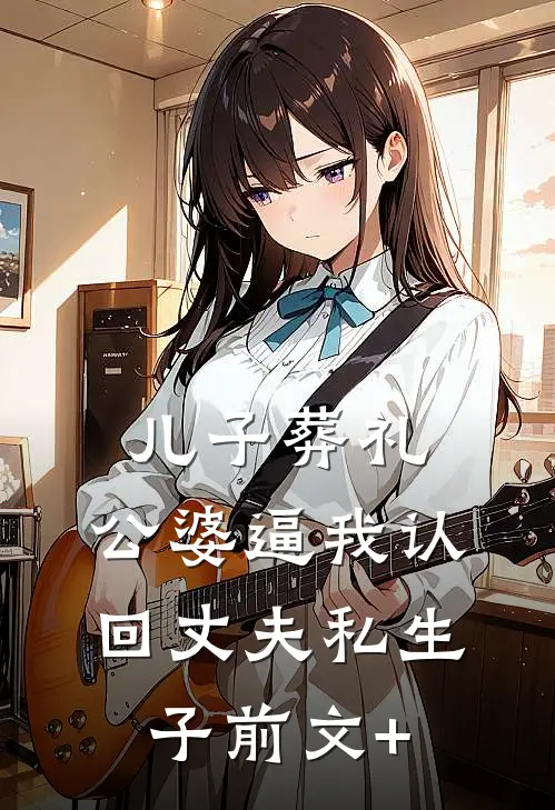 儿子葬礼，公婆逼我认回丈夫私生子前文+