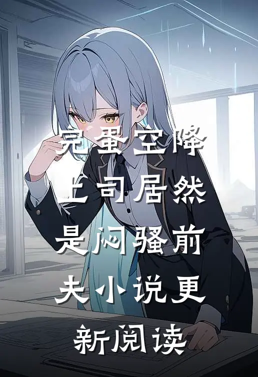 完蛋空降上司居然是闷骚前夫小说更新阅读