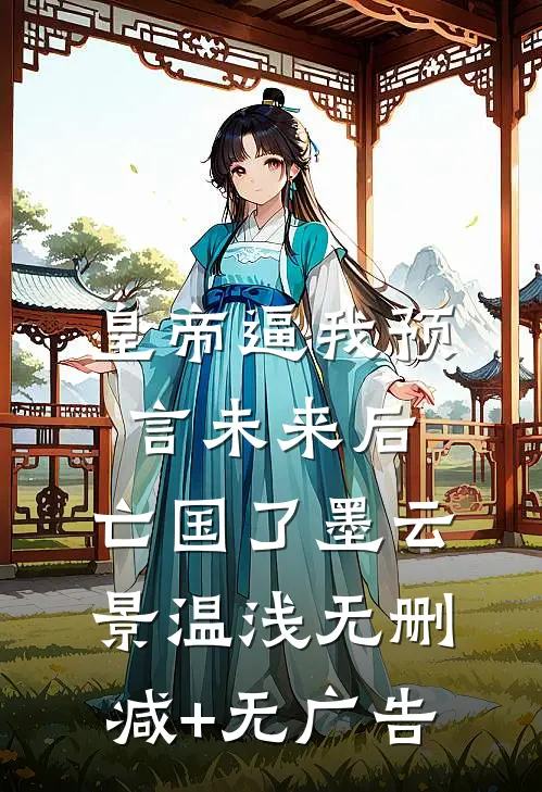 皇帝逼我预言未来后，亡国了墨云景温浅无删减+无广告