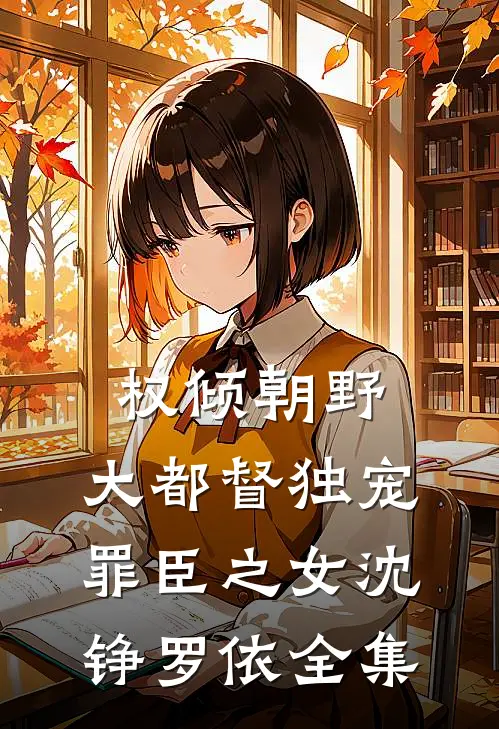 权倾朝野：大都督独宠罪臣之女沈铮罗依 全集