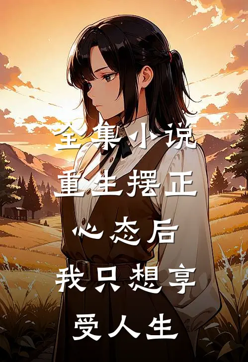 全集小说重生摆正心态后，我只想享受人生