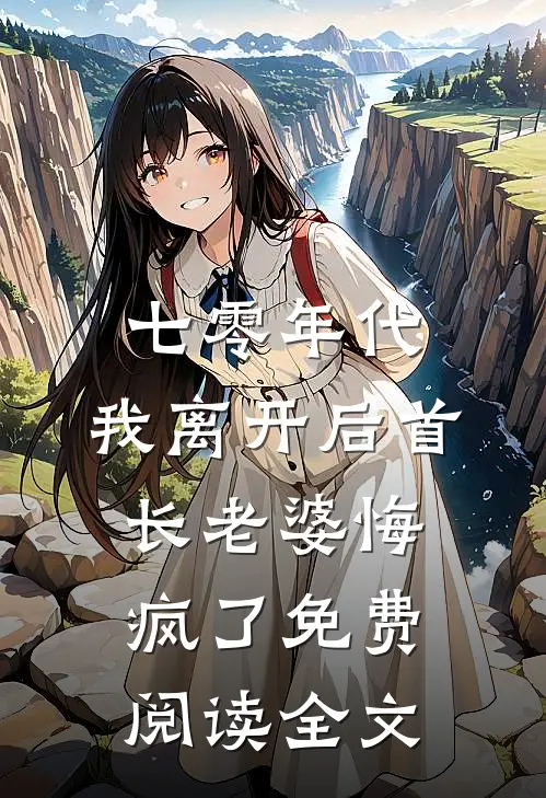 七零年代，我离开后首长老婆悔疯了免费阅读全文