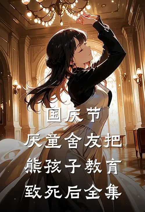 国庆节，厌童舍友把熊孩子教育致死后 全集