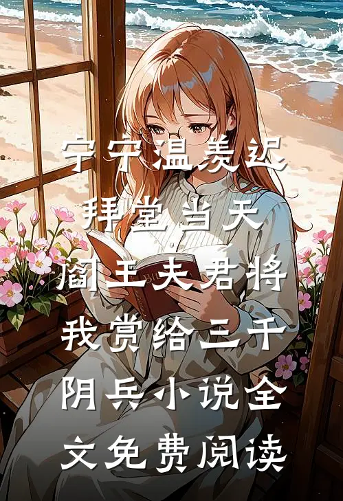 宁宁温羡迟拜堂当天，阎王夫君将我赏给三千阴兵小说全文免费阅读
