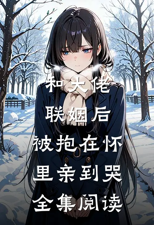 和大佬联姻后，被抱在怀里亲到哭全集阅读