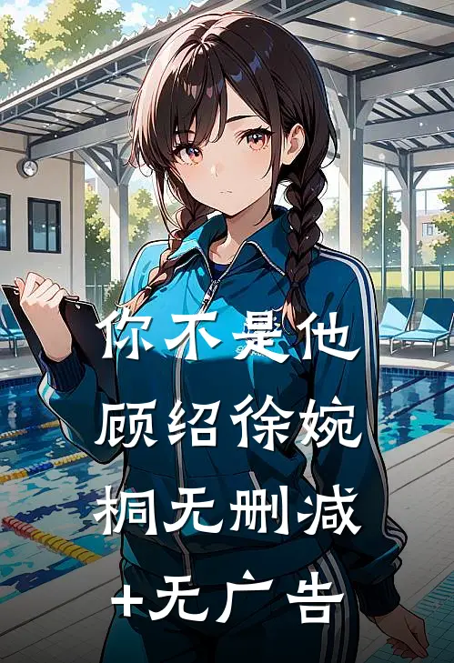 你不是他顾绍徐婉桐无删减+无广告