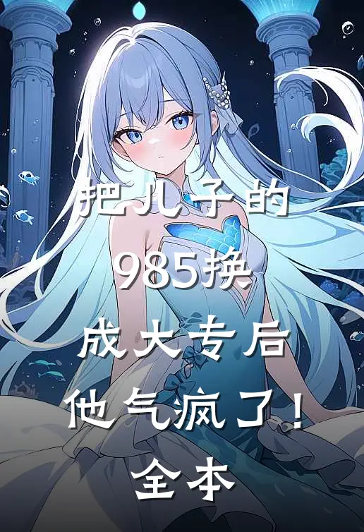把儿子的985换成大专后，他气疯了！全本