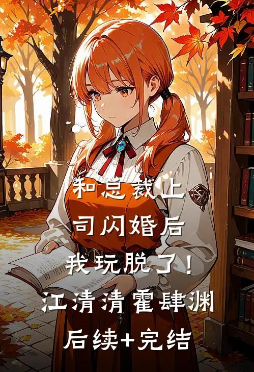 和总裁上司闪婚后，我玩脱了！江清清霍肆渊后续+完结