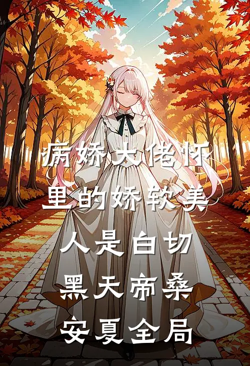 病娇大佬怀里的娇软美人是白切黑天帝桑安夏全局