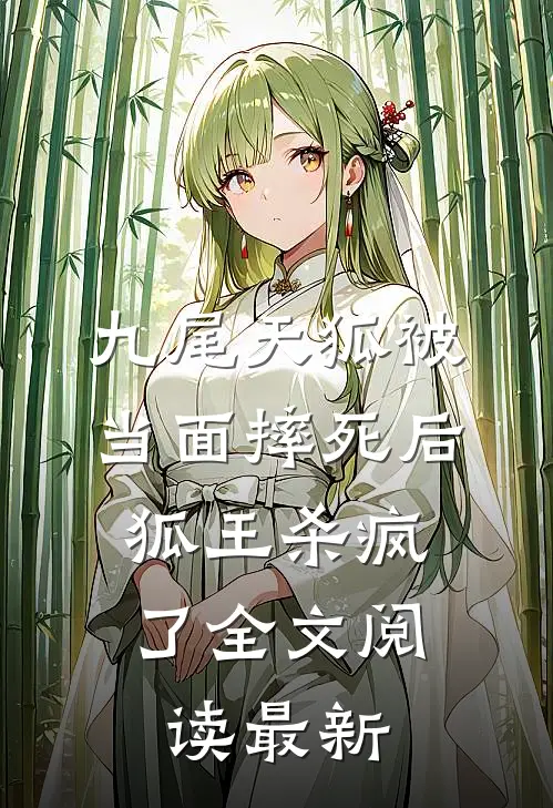 九尾天狐被当面摔死后，狐王杀疯了全文阅读最新