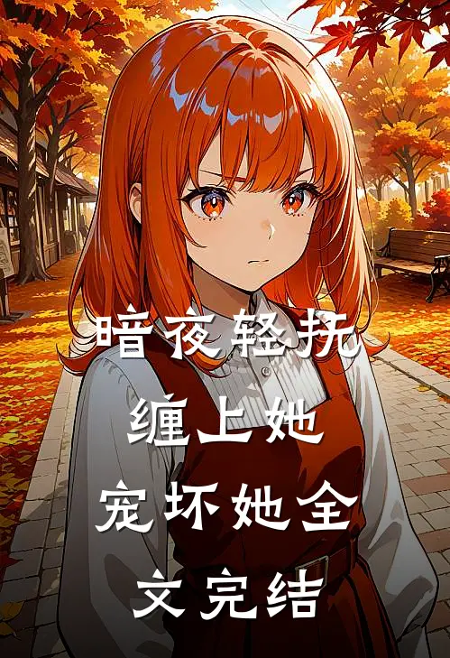 暗夜轻抚缠上她,宠坏她全文完结免费阅读
