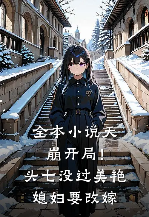 全本小说天崩开局！头七没过美艳媳妇要改嫁