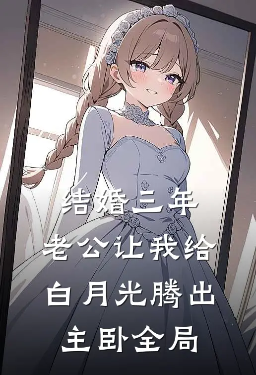结婚三年，老公让我给白月光腾出主卧全局
