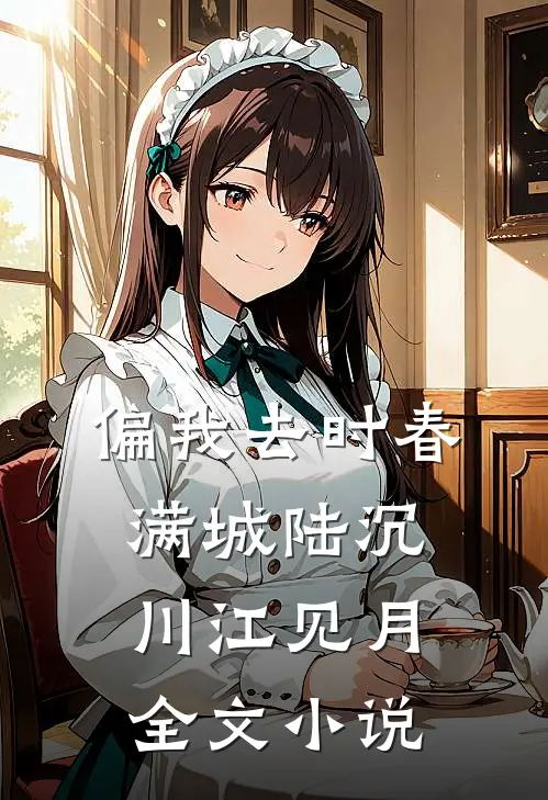 偏我去时春满城陆沉川江见月全文小说