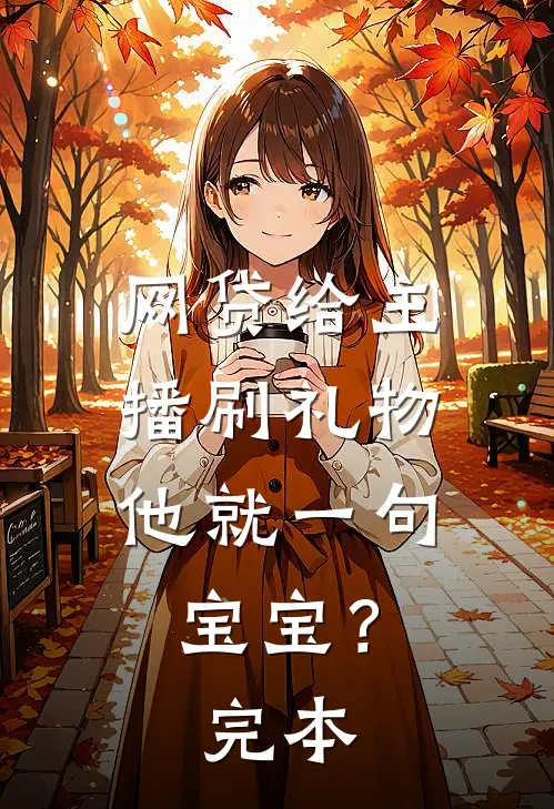 网贷给主播刷礼物，他就一句宝宝？完本