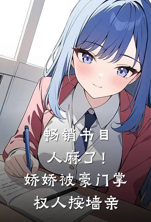 畅销书目人麻了！娇娇被豪门掌权人按墙亲