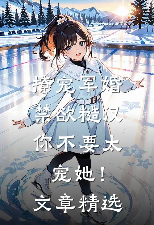 撩宠军婚，禁欲糙汉你不要太宠她！文章精选