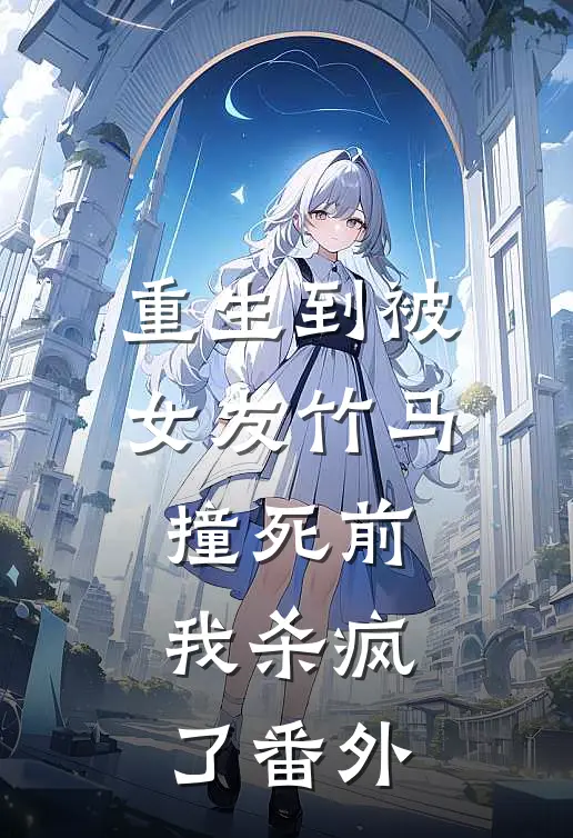重生到被女友竹马撞死前,我杀疯了番外免费阅读