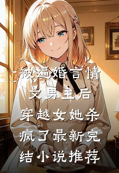 被逼婚言情文男主后，穿越女她杀疯了最新完结小说推荐