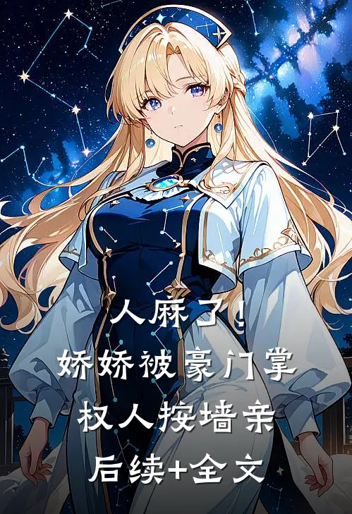 人麻了！娇娇被豪门掌权人按墙亲后续+全文