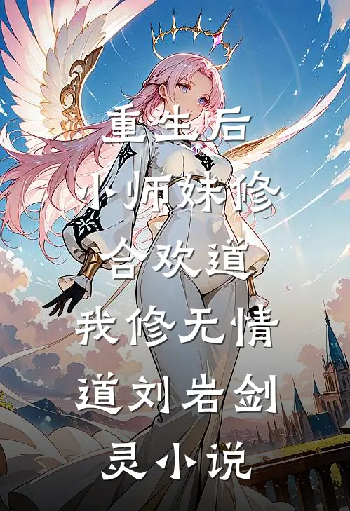 重生后，小师妹修合欢道，我修无情道刘岩剑灵小说