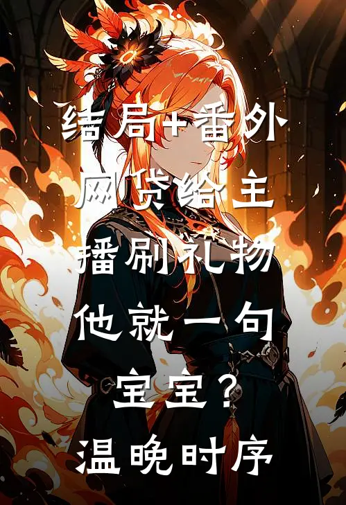 结局+番外网贷给主播刷礼物，他就一句宝宝？温晚时序