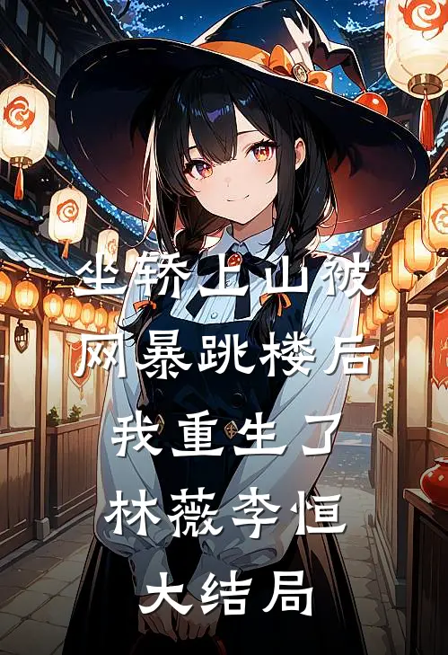 坐轿上山被网暴跳楼后，我重生了林薇李恒大结局