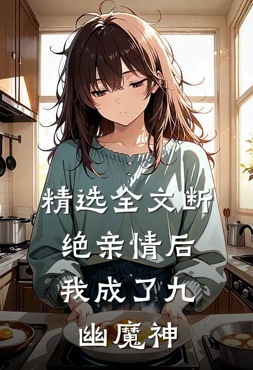 精选全文断绝亲情后,我成了九幽魔神