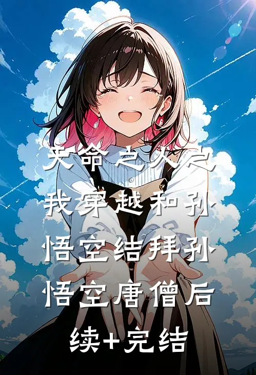 天命之人之我穿越和孙悟空结拜孙悟空唐僧后续+完结