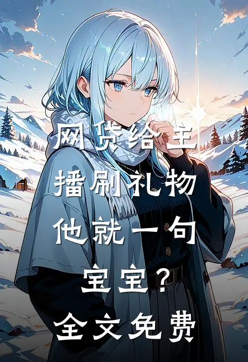 网贷给主播刷礼物，他就一句宝宝？全文免费