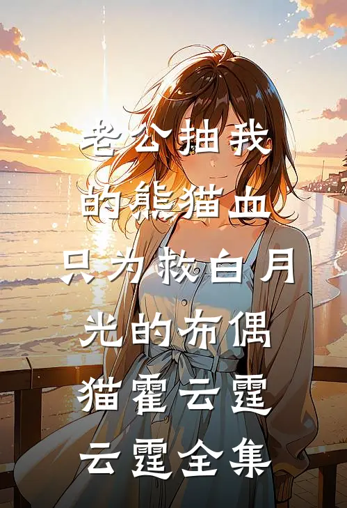 老公抽我的熊猫血，只为救白月光的布偶猫霍云霆云霆 全集