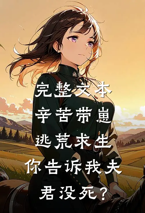 完整文本辛苦带崽逃荒求生，你告诉我夫君没死？