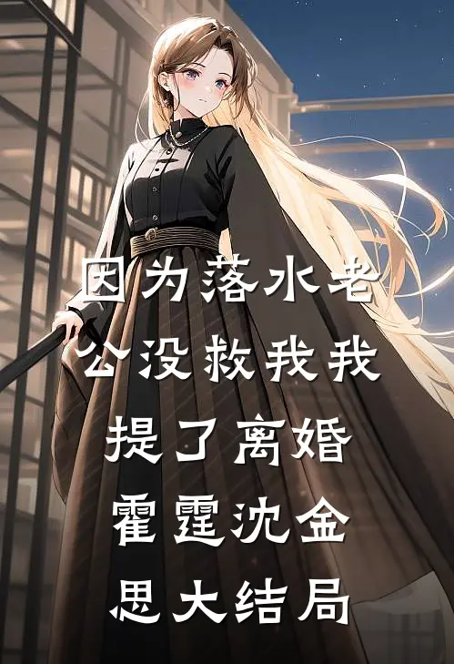 因为落水老公没救我我提了离婚霍霆沈金思大结局